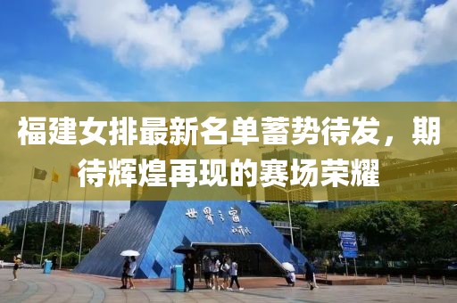 福建女排最新名单蓄势待发，期待辉煌再现的赛场荣耀