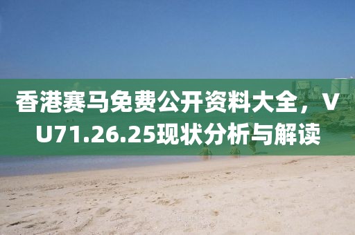 香港赛马免费公开资料大全，VU71.26.25现状分析与解读
