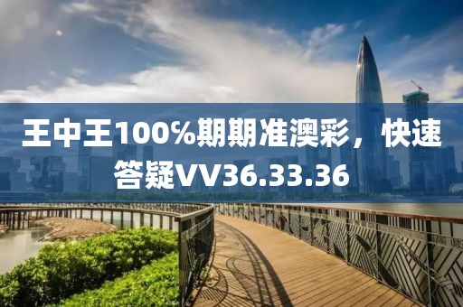 王中王100℅期期准澳彩，快速答疑VV36.33.36