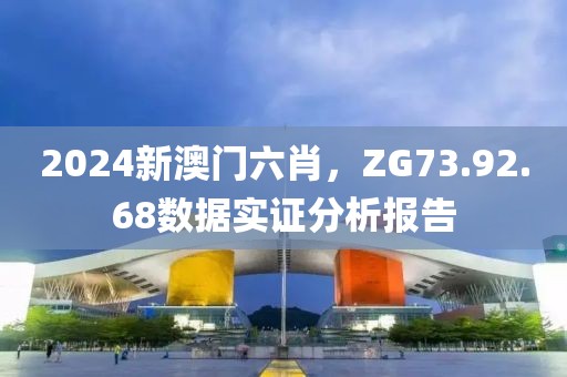 2024新澳门六肖，ZG73.92.68数据实证分析报告