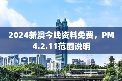 2024新澳今晚资料免费，PM4.2.11范围说明