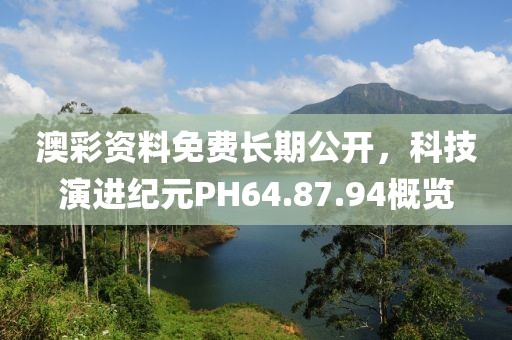 澳彩资料免费长期公开，科技演进纪元PH64.87.94概览