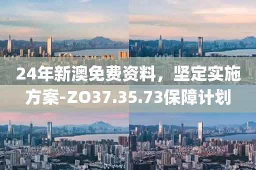 24年新澳免费资料，坚定实施方案-ZO37.35.73保障计划