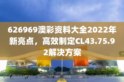 626969澳彩资料大全2022年新亮点，高效制定CL43.75.92解决方案