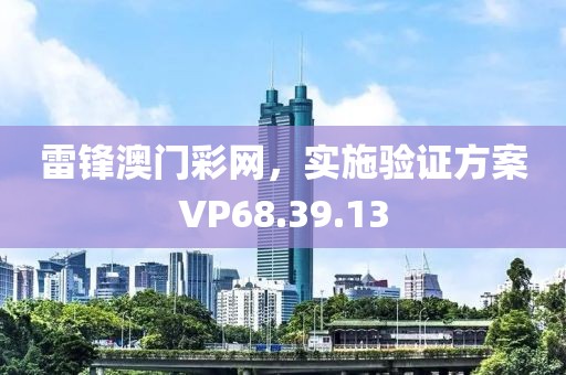 雷锋澳门彩网，实施验证方案VP68.39.13