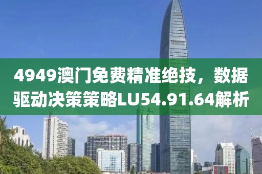 4949澳门免费精准绝技，数据驱动决策策略LU54.91.64解析