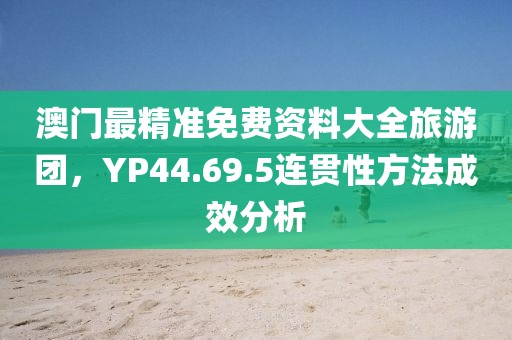 澳门最精准免费资料大全旅游团，YP44.69.5连贯性方法成效分析