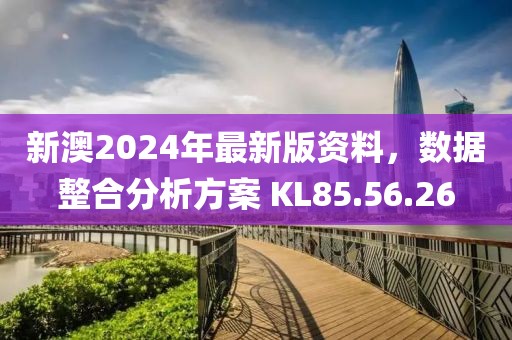 新澳2024年最新版资料，数据整合分析方案 KL85.56.26