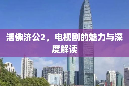 活佛济公2，电视剧的魅力与深度解读