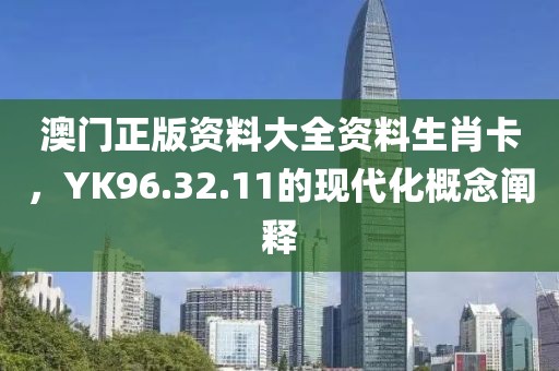 澳门正版资料大全资料生肖卡，YK96.32.11的现代化概念阐释