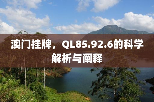 澳门挂牌，QL85.92.6的科学解析与阐释