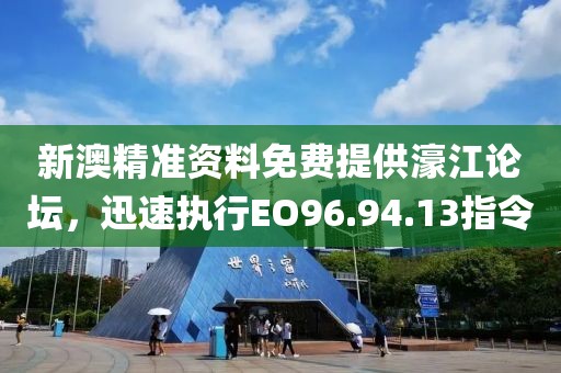 新澳精准资料免费提供濠江论坛，迅速执行EO96.94.13指令