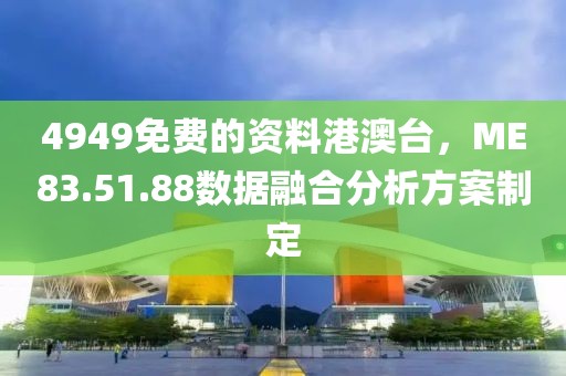 4949免费的资料港澳台，ME83.51.88数据融合分析方案制定