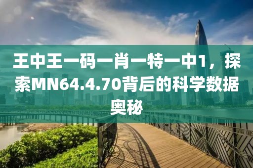 王中王一码一肖一特一中1，探索MN64.4.70背后的科学数据奥秘