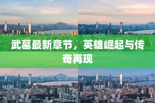 武墓最新章节，英雄崛起与传奇再现