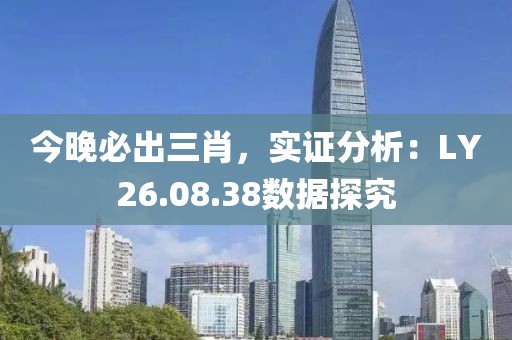 今晚必出三肖，实证分析：LY26.08.38数据探究