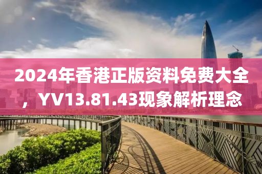 2024年香港正版资料免费大全，YV13.81.43现象解析理念