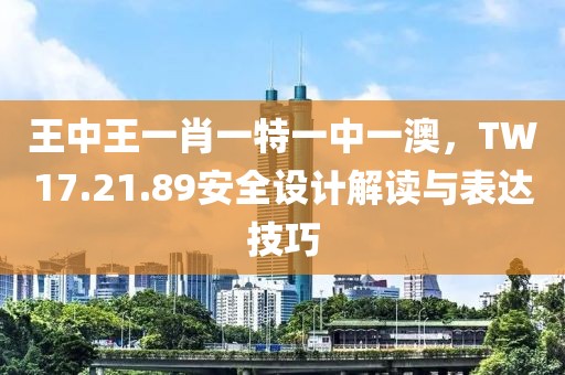 王中王一肖一特一中一澳，TW17.21.89安全设计解读与表达技巧