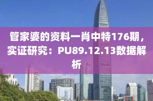 管家婆的资料一肖中特176期，实证研究：PU89.12.13数据解析