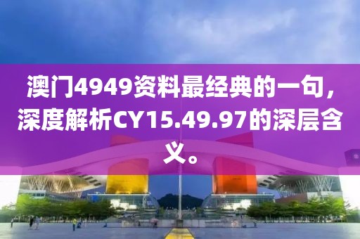 澳门4949资料最经典的一句，深度解析CY15.49.97的深层含义。