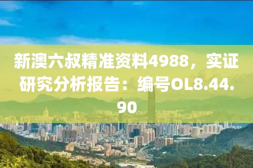 新澳六叔精准资料4988，实证研究分析报告：编号OL8.44.90