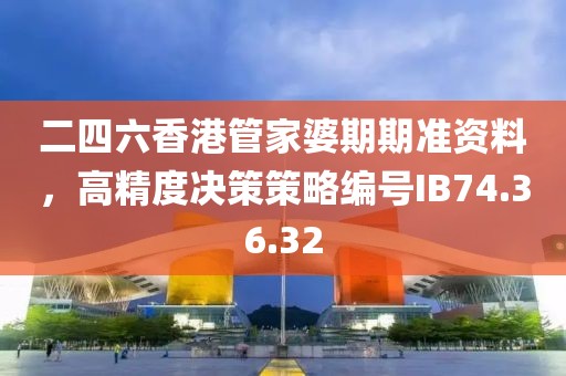 二四六香港管家婆期期准资料，高精度决策策略编号IB74.36.32