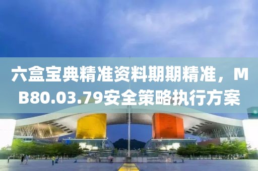 六盒宝典精准资料期期精准，MB80.03.79安全策略执行方案