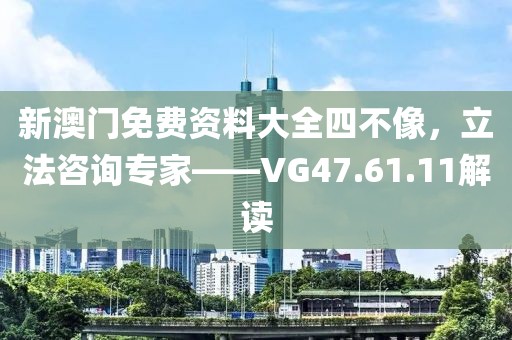 新澳门免费资料大全四不像，立法咨询专家——VG47.61.11解读
