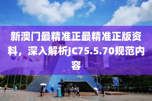 新澳门最精准正最精准正版资料，深入解析JC75.5.70规范内容