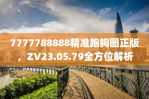 7777788888精准跑狗图正版，ZV23.05.79全方位解析