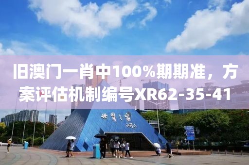旧澳门一肖中100%期期准，方案评估机制编号XR62-35-41