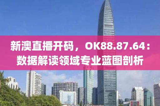 新澳直播开码，OK88.87.64：数据解读领域专业蓝图剖析