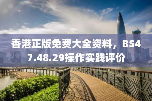 香港正版免费大全资料，BS47.48.29操作实践评价