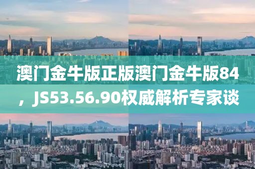 澳门金牛版正版澳门金牛版84，JS53.56.90权威解析专家谈