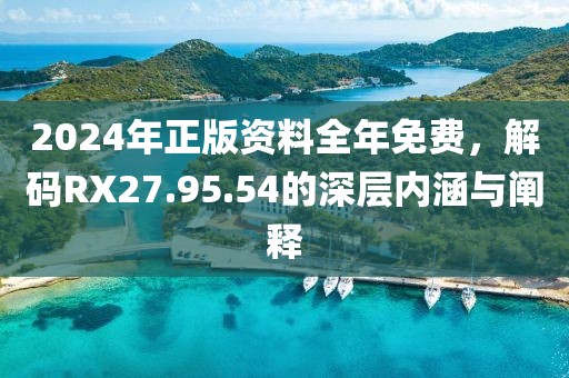 2024年正版资料全年免费，解码RX27.95.54的深层内涵与阐释