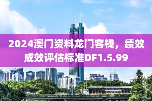 2024澳门资料龙门客栈，绩效成效评估标准DF1.5.99