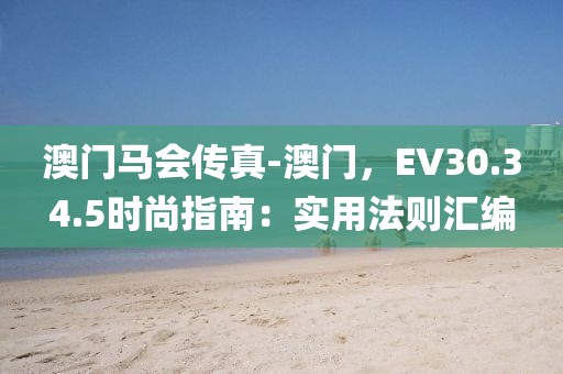 澳门马会传真-澳门，EV30.34.5时尚指南：实用法则汇编