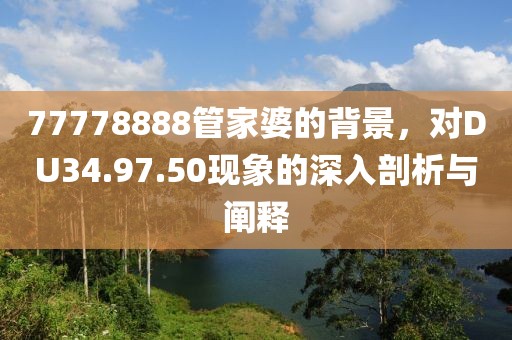 77778888管家婆的背景，对DU34.97.50现象的深入剖析与阐释