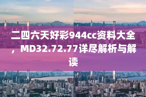 二四六天好彩944cc资料大全，MD32.72.77详尽解析与解读
