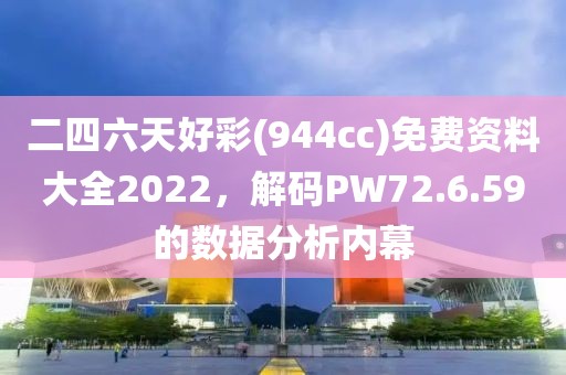 二四六天好彩(944cc)免费资料大全2022，解码PW72.6.59的数据分析内幕