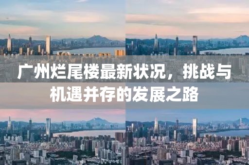 广州烂尾楼最新状况，挑战与机遇并存的发展之路