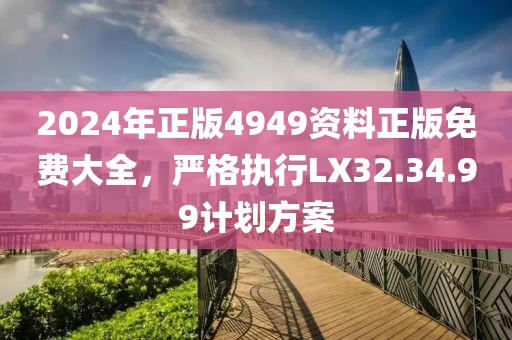 2024年正版4949资料正版免费大全，严格执行LX32.34.99计划方案