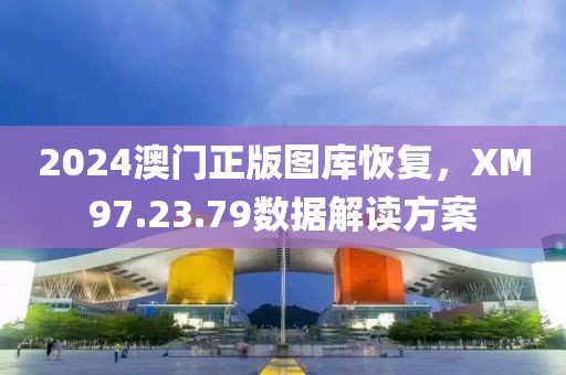 2024澳门正版图库恢复，XM97.23.79数据解读方案
