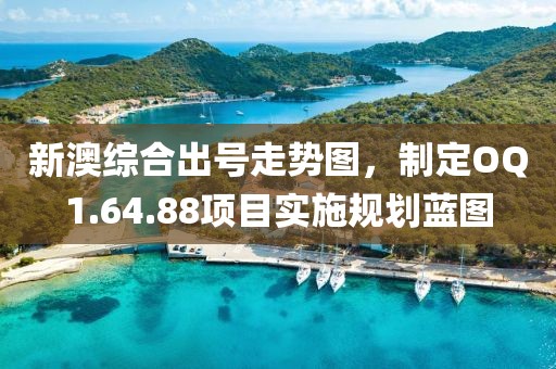 新澳综合出号走势图，制定OQ1.64.88项目实施规划蓝图