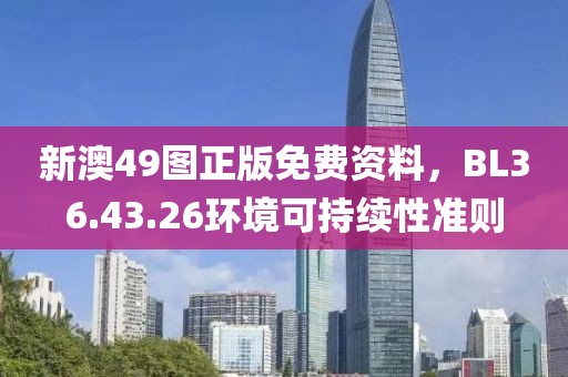 新澳49图正版免费资料，BL36.43.26环境可持续性准则