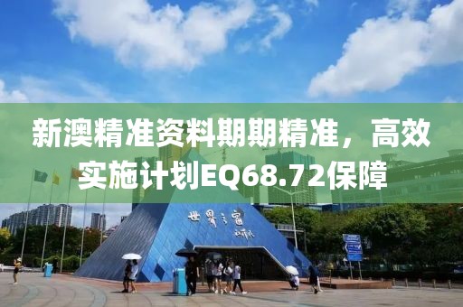 新澳精准资料期期精准，高效实施计划EQ68.72保障