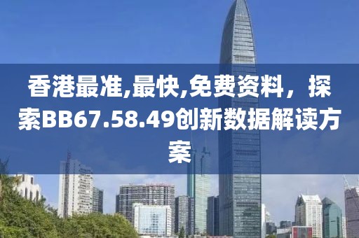 香港最准,最快,免费资料，探索BB67.58.49创新数据解读方案