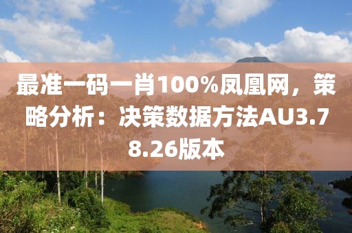 最准一码一肖100%凤凰网，策略分析：决策数据方法AU3.78.26版本