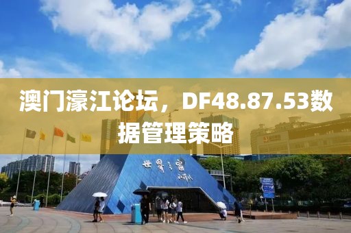 澳门濠江论坛，DF48.87.53数据管理策略