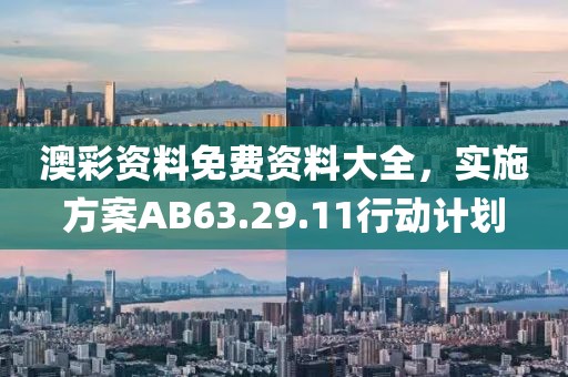 澳彩资料免费资料大全，实施方案AB63.29.11行动计划